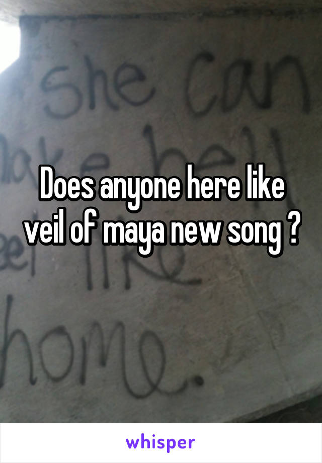 Does anyone here like veil of maya new song ? 