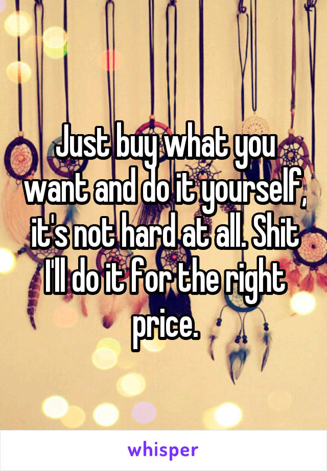 Just buy what you want and do it yourself, it's not hard at all. Shit I'll do it for the right price.