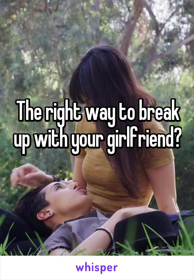 The right way to break up with your girlfriend? 