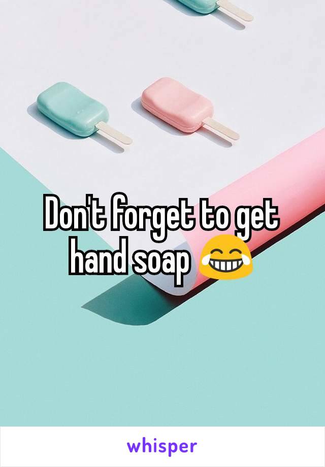 Don't forget to get hand soap 😂