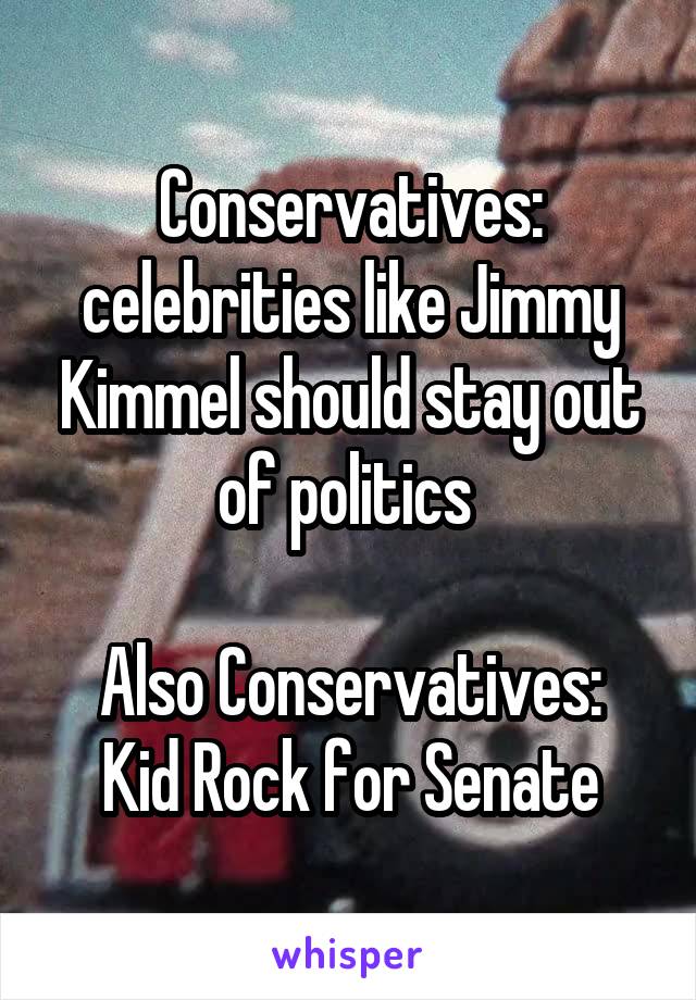 Conservatives: celebrities like Jimmy Kimmel should stay out of politics 

Also Conservatives:
Kid Rock for Senate