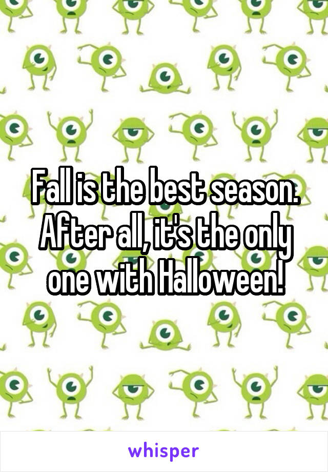 Fall is the best season. After all, it's the only one with Halloween!
