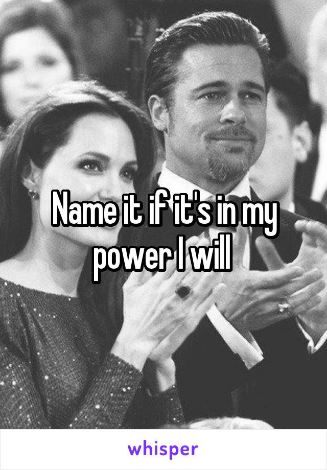 Name it if it's in my power I will 