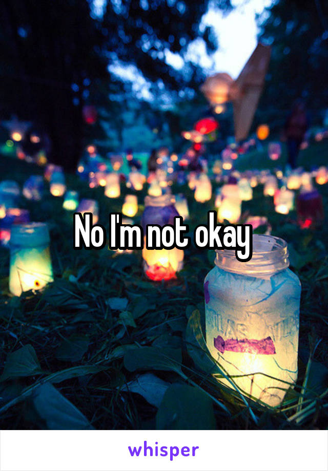 No I'm not okay 
