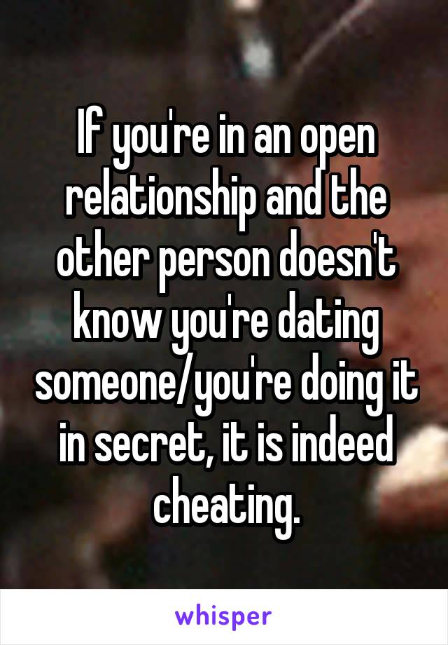 If you're in an open relationship and the other person doesn't know you're dating someone/you're doing it in secret, it is indeed cheating.