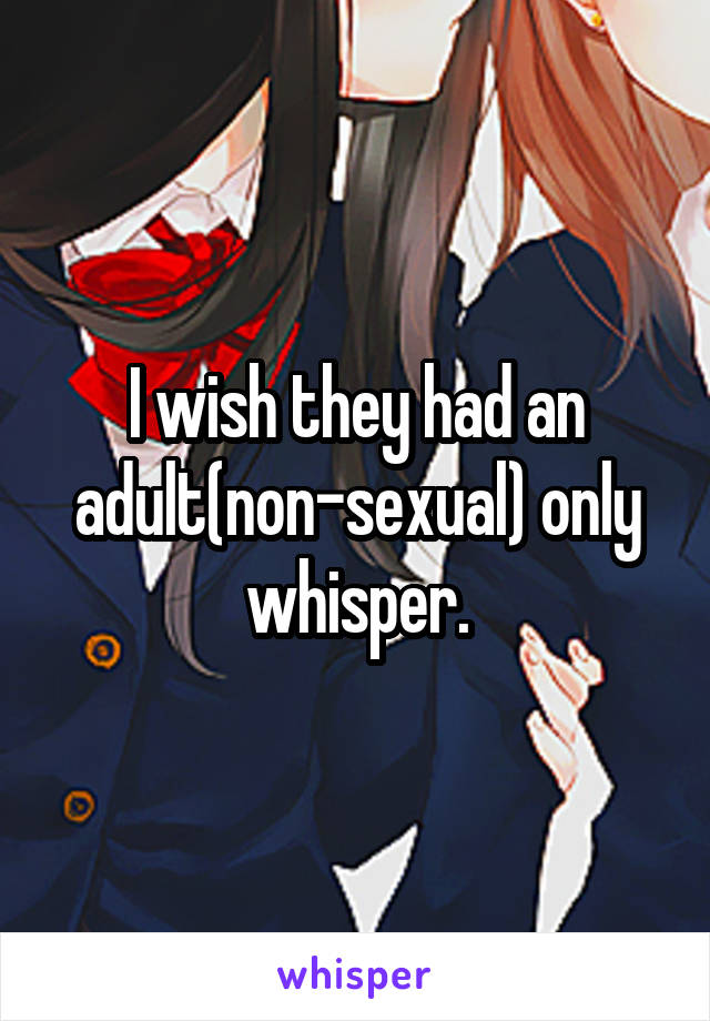 I wish they had an adult(non-sexual) only whisper.