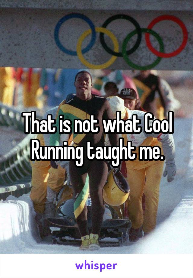 That is not what Cool Running taught me.