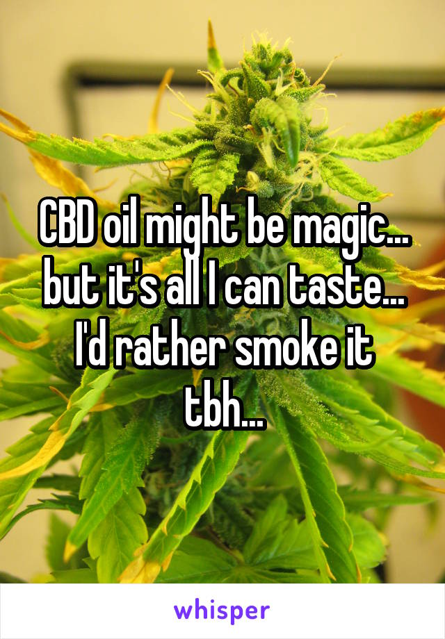 CBD oil might be magic... but it's all I can taste...
I'd rather smoke it tbh...