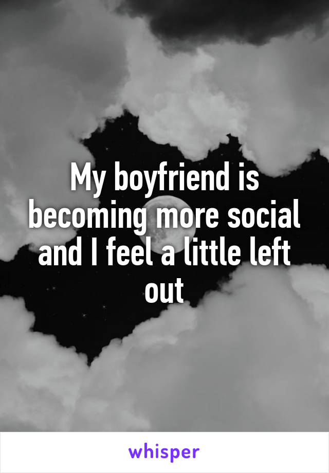 My boyfriend is becoming more social and I feel a little left out