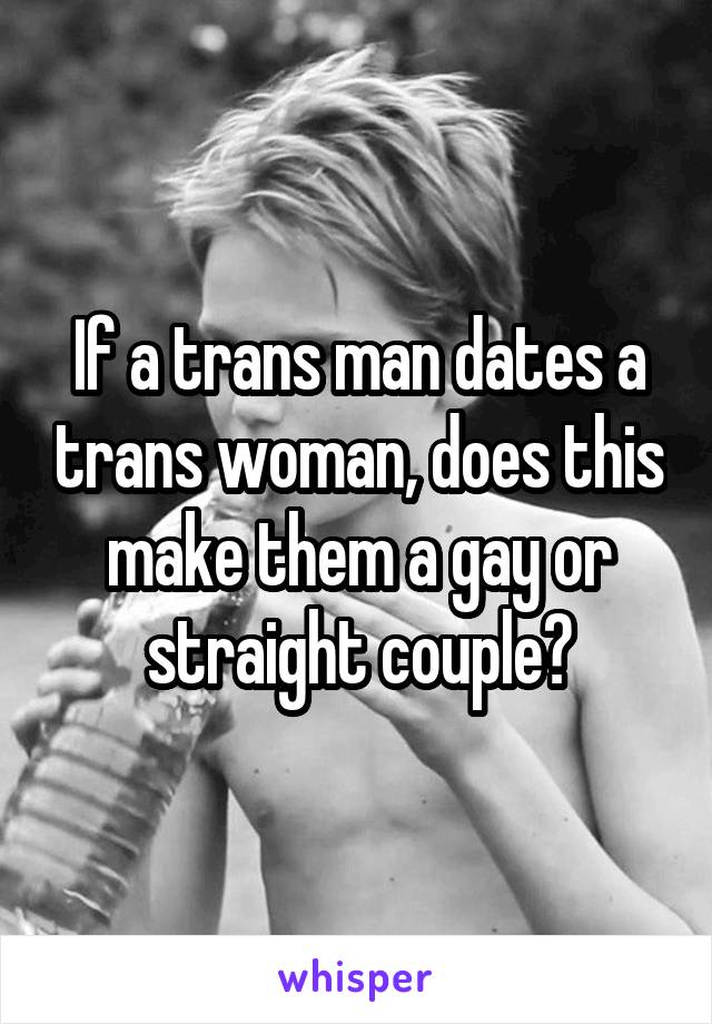 If a trans man dates a trans woman, does this make them a gay or straight couple?
