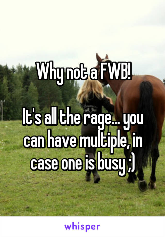 Why not a FWB!

It's all the rage... you can have multiple, in case one is busy ;)