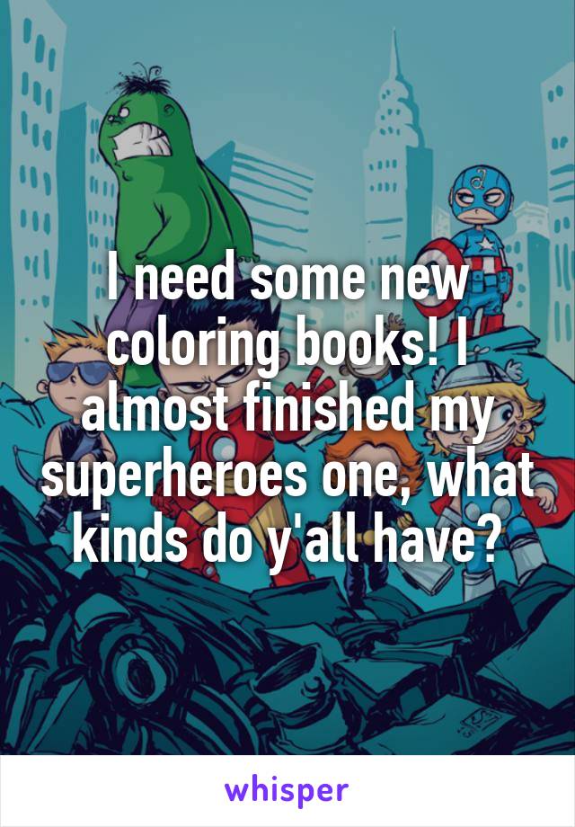 I need some new coloring books! I almost finished my superheroes one, what kinds do y'all have?