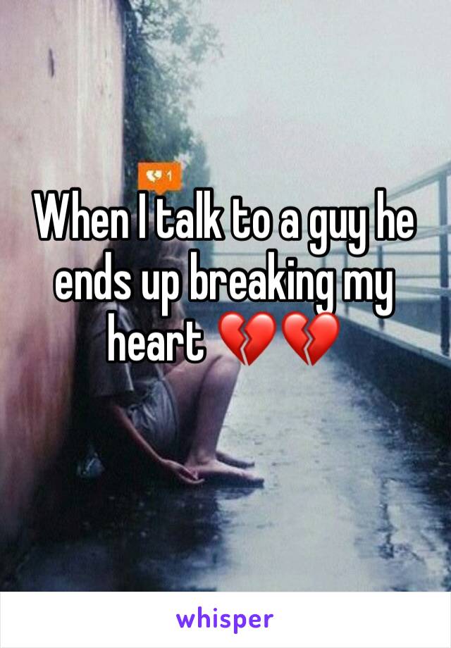 When I talk to a guy he ends up breaking my heart 💔💔