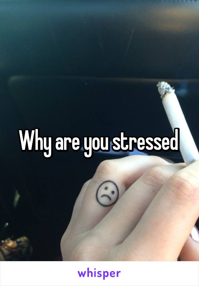 Why are you stressed 