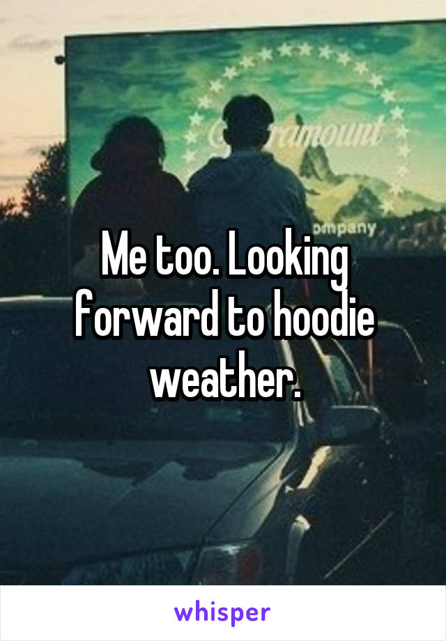 Me too. Looking forward to hoodie weather.