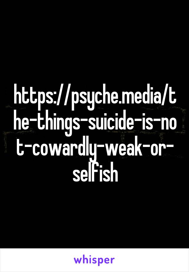 https://psyche.media/the-things-suicide-is-not-cowardly-weak-or-selfish