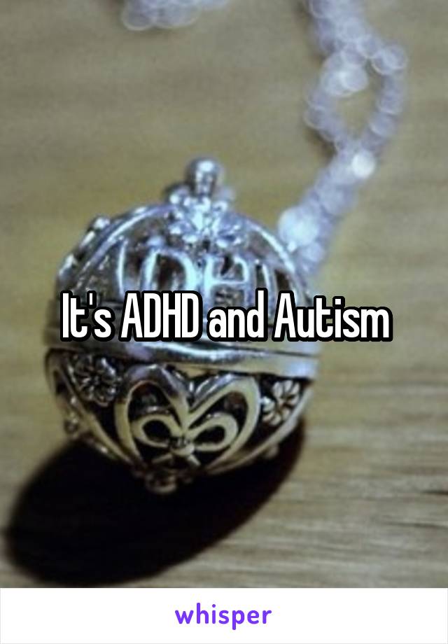 It's ADHD and Autism