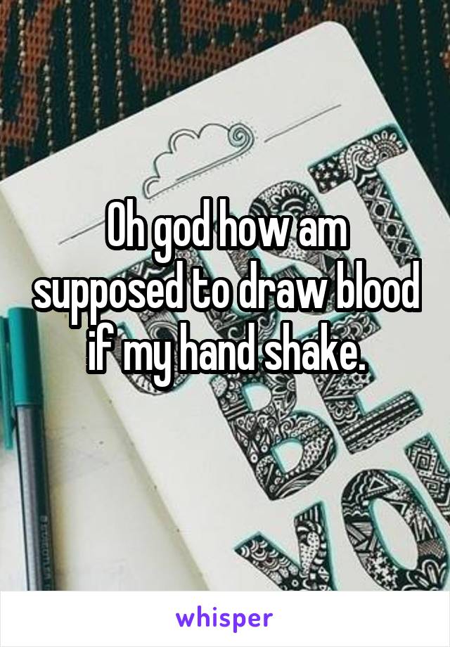 Oh god how am supposed to draw blood if my hand shake.
