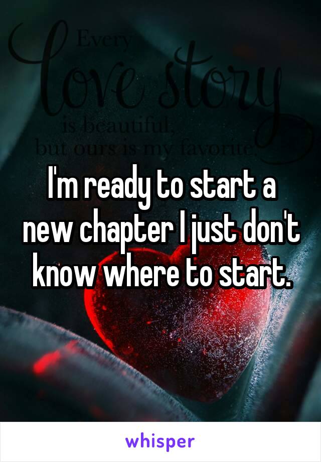 I'm ready to start a new chapter I just don't know where to start.