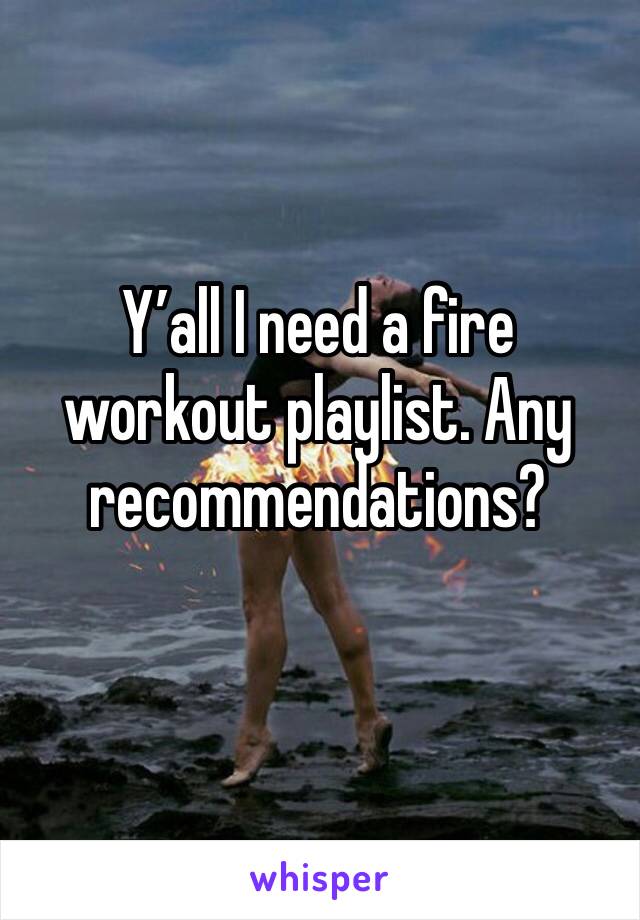 Y’all I need a fire workout playlist. Any recommendations? 