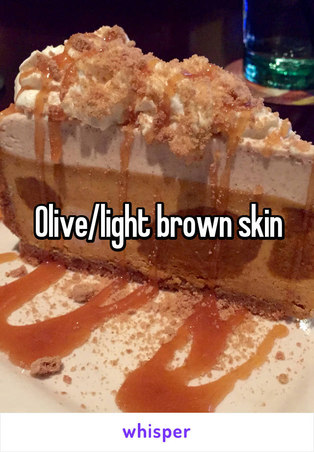 Olive/light brown skin