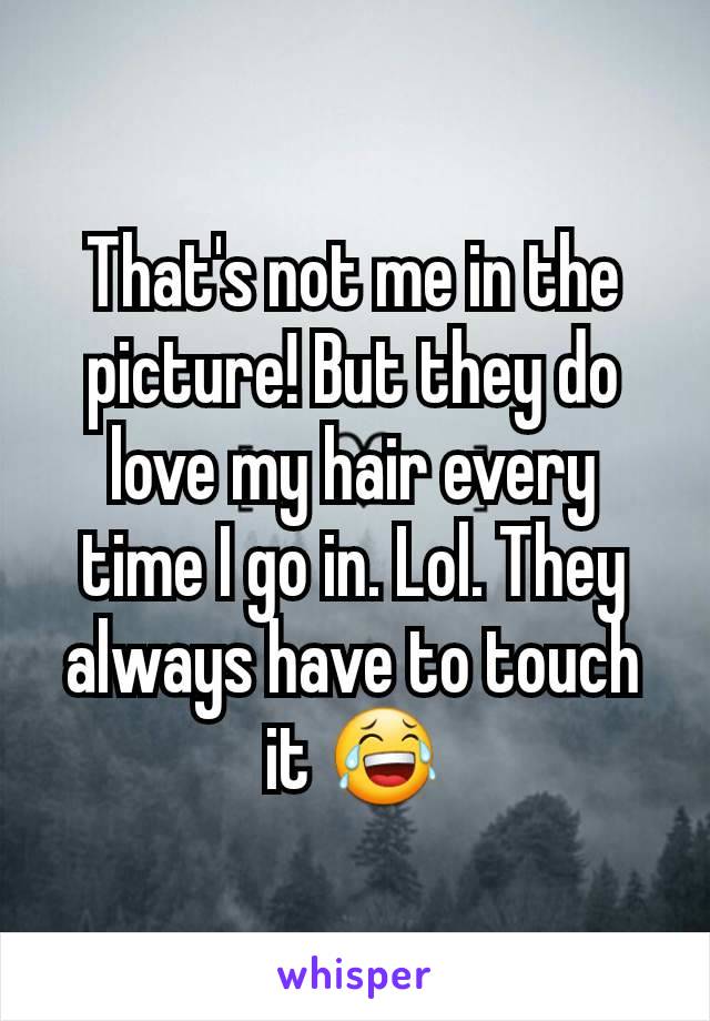 That's not me in the picture! But they do love my hair every time I go in. Lol. They always have to touch it 😂
