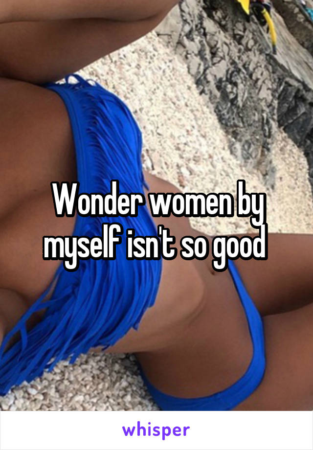 Wonder women by myself isn't so good 