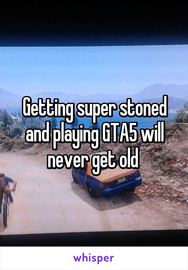 Getting super stoned and playing GTA5 will never get old 
