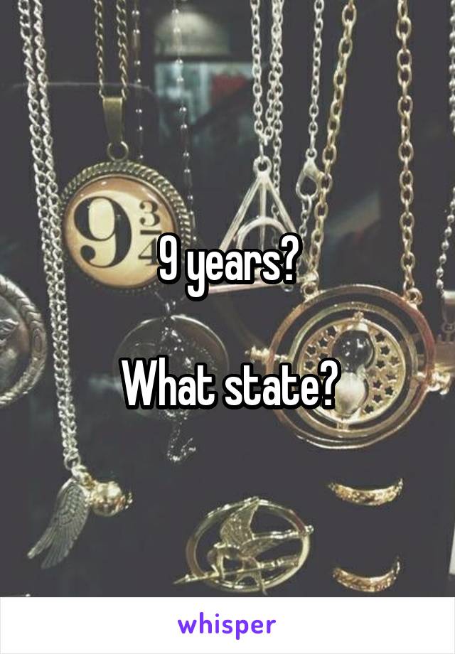 9 years?

What state?