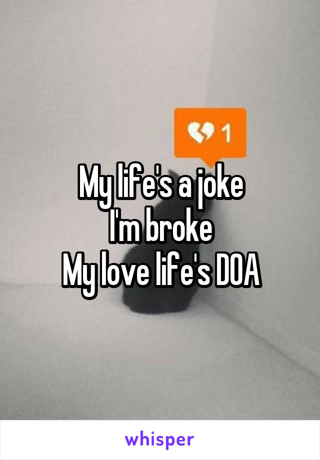 My life's a joke
I'm broke
My love life's DOA