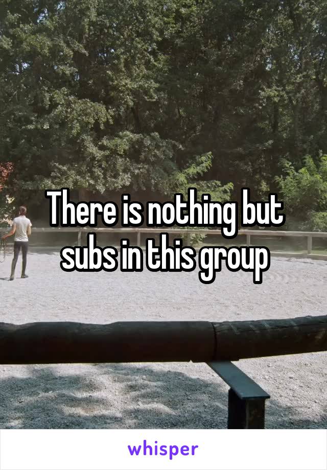There is nothing but subs in this group