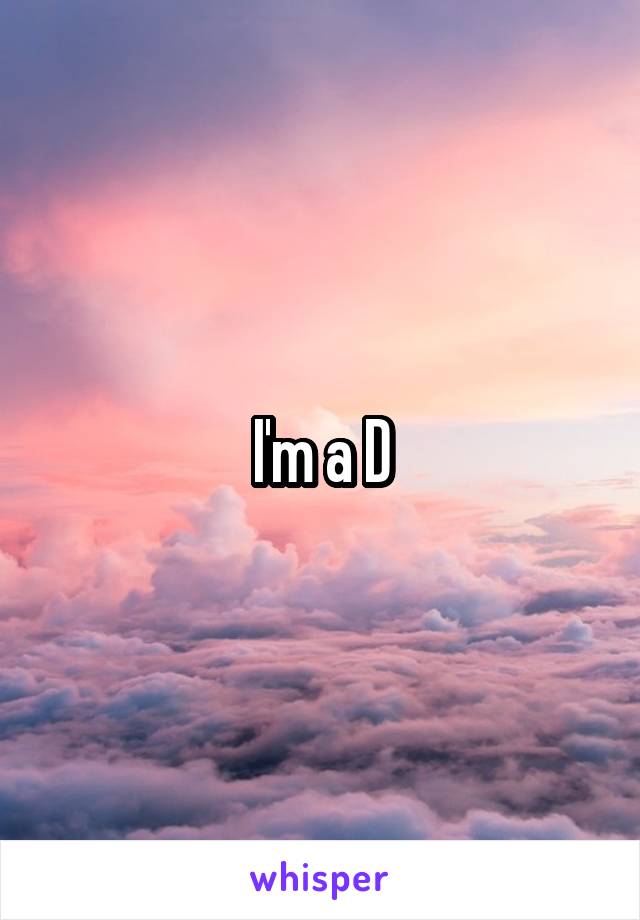 I'm a D
