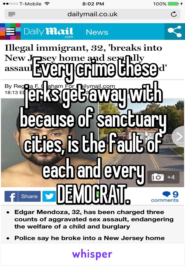  Every crime these jerks get away with because of sanctuary cities, is the fault of each and every DEMOCRAT.