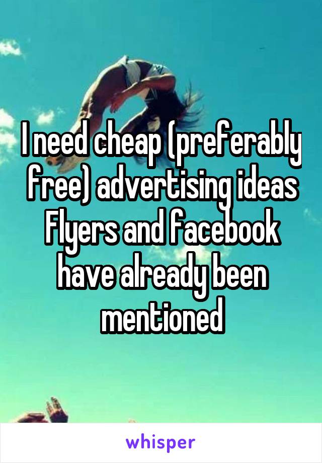 I need cheap (preferably free) advertising ideas
Flyers and facebook have already been mentioned