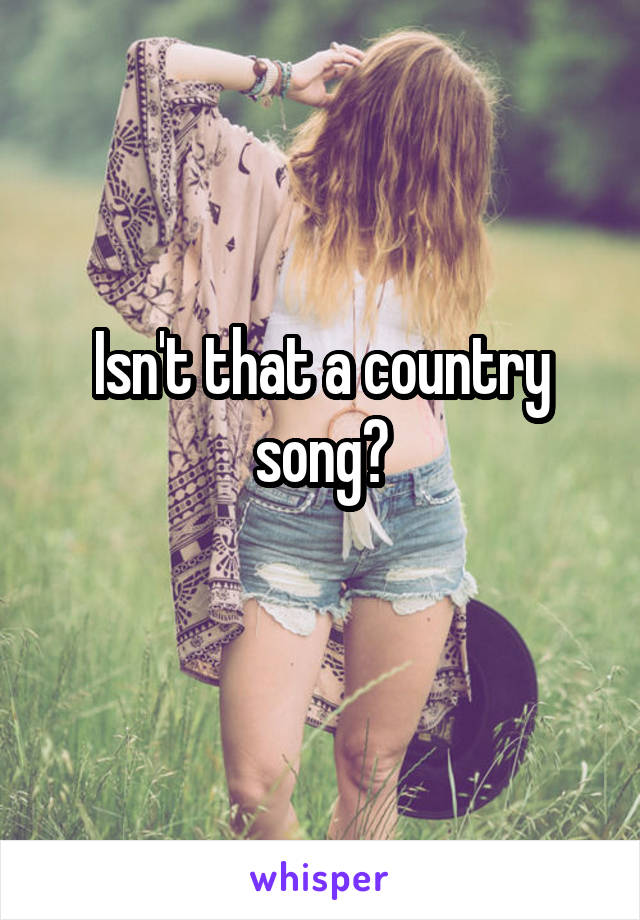 Isn't that a country song?
