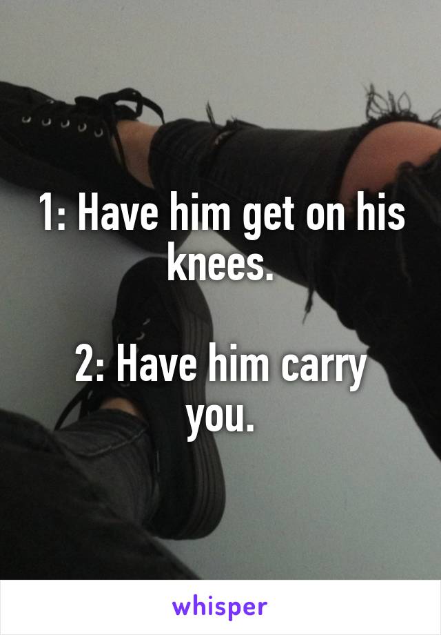 1: Have him get on his knees.

2: Have him carry you.