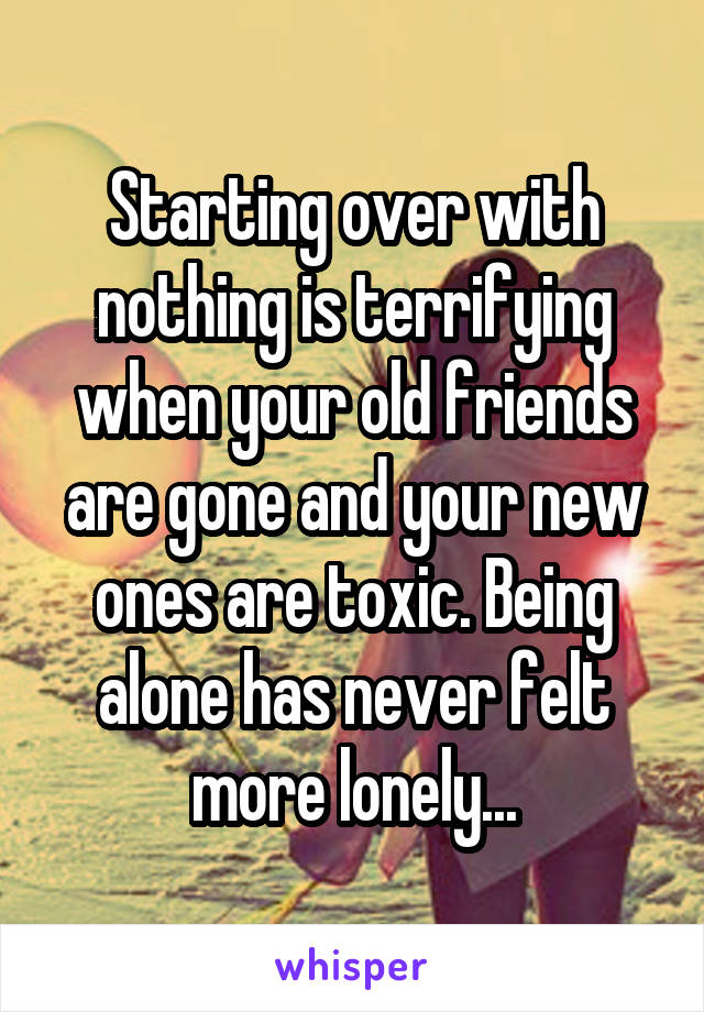 Starting over with nothing is terrifying when your old friends are gone and your new ones are toxic. Being alone has never felt more lonely...
