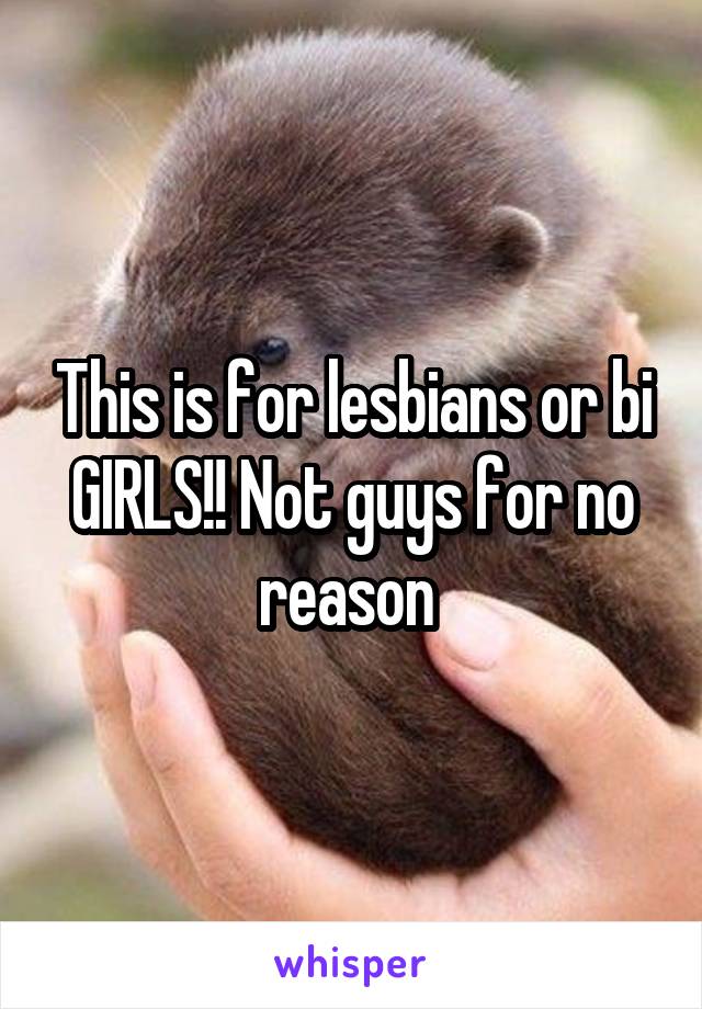 This is for lesbians or bi GIRLS!! Not guys for no reason 