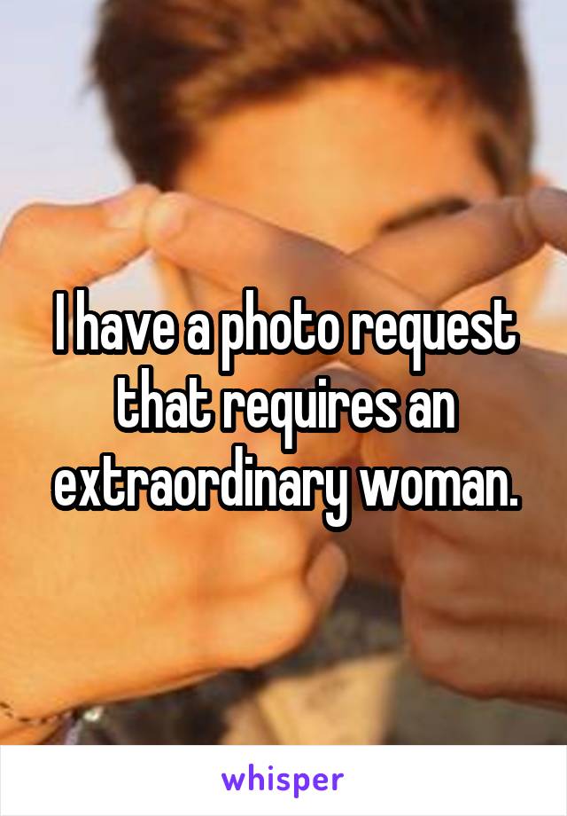 I have a photo request that requires an extraordinary woman.