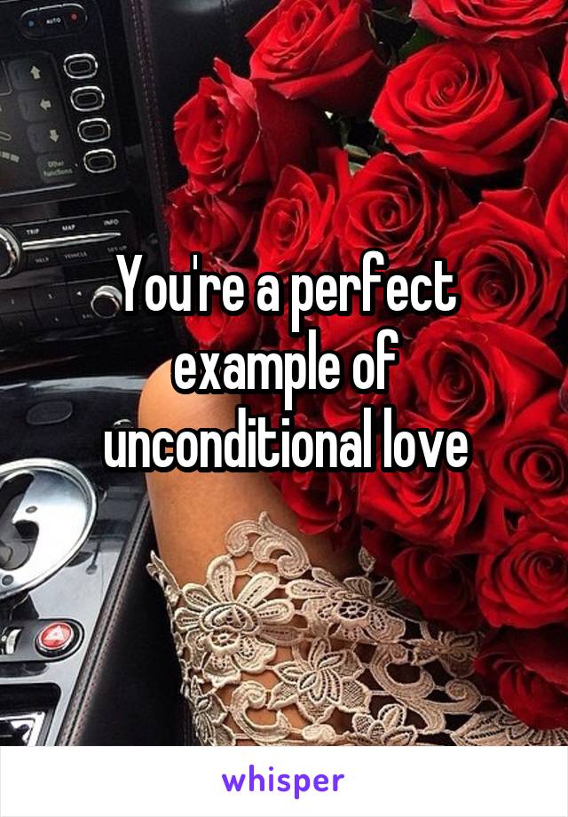 You're a perfect example of unconditional love
