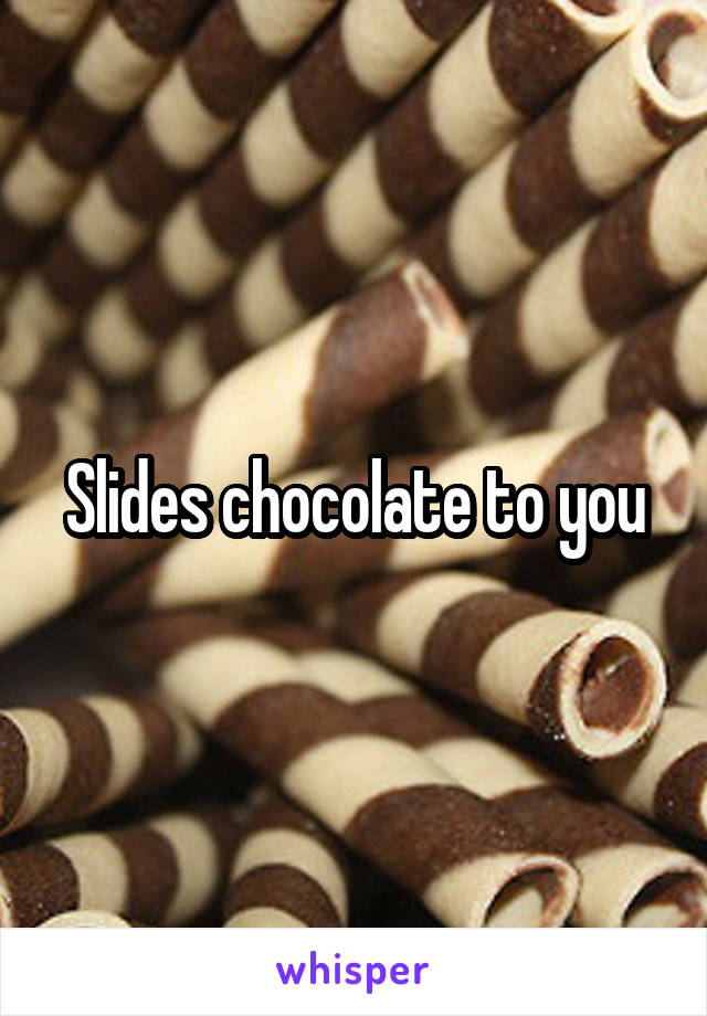 Slides chocolate to you