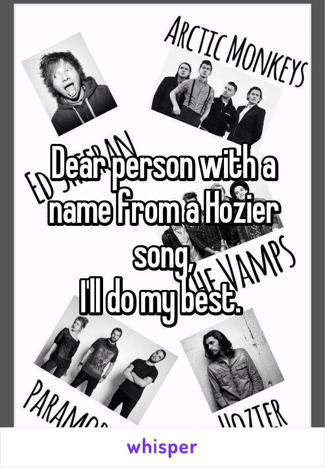 Dear person with a name from a Hozier song,
I'll do my best. 