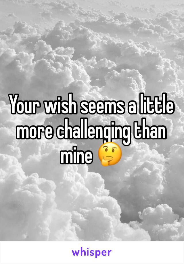 Your wish seems a little more challenging than mine 🤔