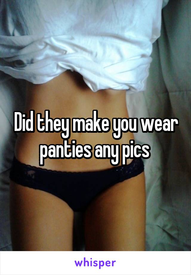 Did they make you wear panties any pics 