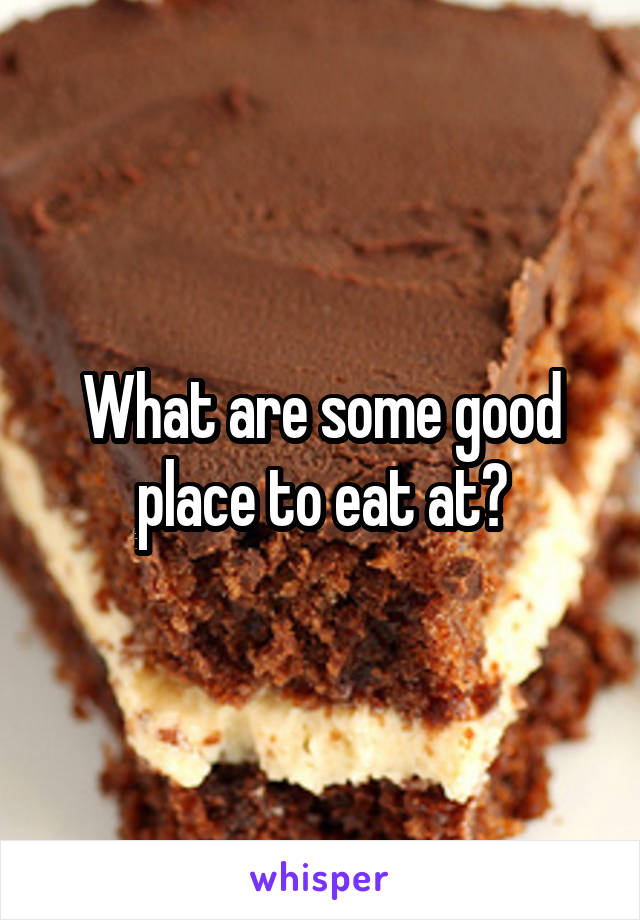 What are some good place to eat at?