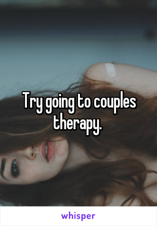 Try going to couples therapy. 