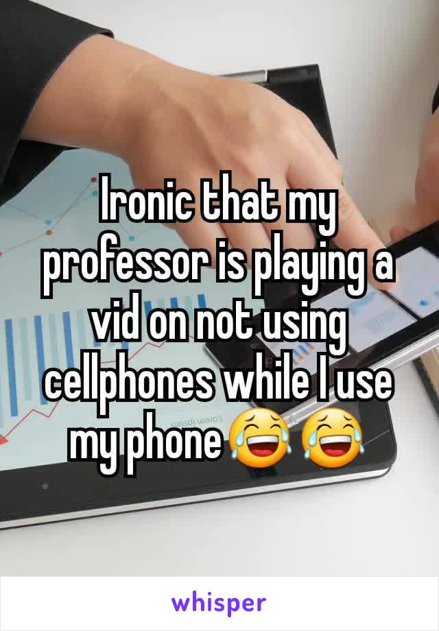 Ironic that my professor is playing a vid on not using cellphones while I use my phone😂😂