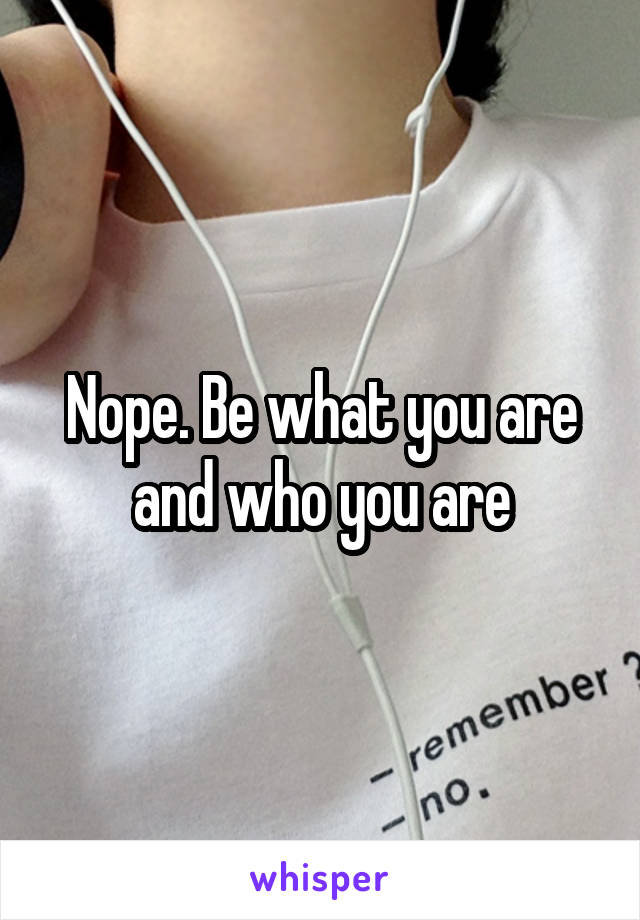 Nope. Be what you are and who you are