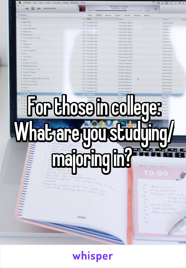 For those in college: What are you studying/ majoring in? 