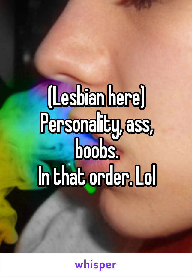 (Lesbian here)
Personality, ass, boobs.
In that order. Lol